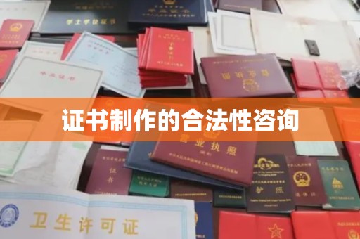 望城证书制作的合法性咨询